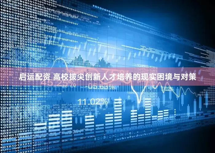 启运配资 高校拔尖创新人才培养的现实困境与对策