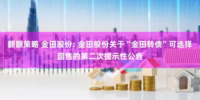 翻翻策略 金田股份: 金田股份关于“金田转债”可选择回售的第二次提示性公告