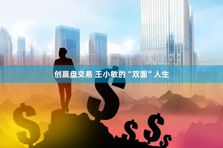 创赢盘交易 王小敏的“双面”人生