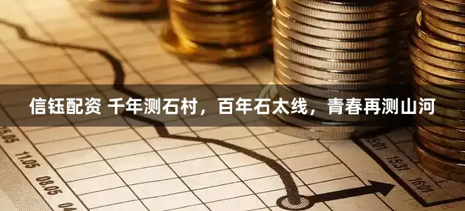 信钰配资 千年测石村，百年石太线，青春再测山河