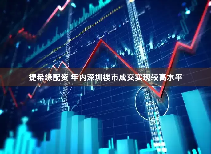 捷希缘配资 年内深圳楼市成交实现较高水平