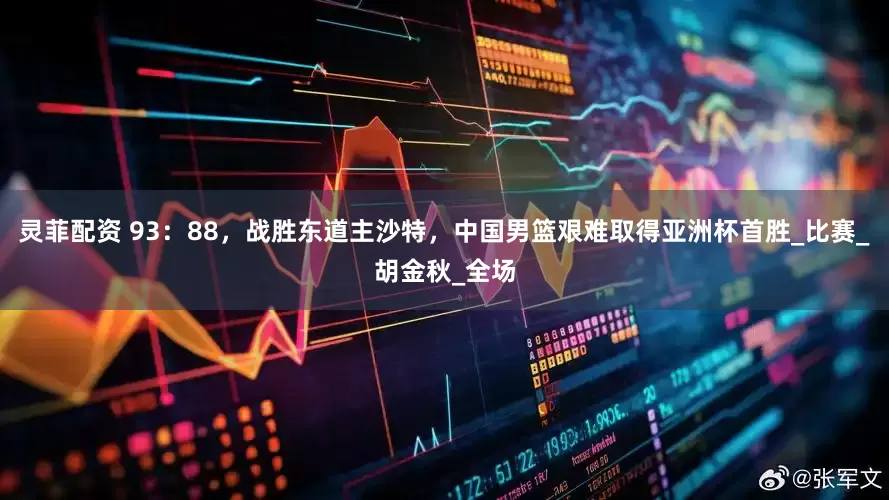 灵菲配资 93：88，战胜东道主沙特，中国男篮艰难取得亚洲杯首胜_比赛_胡金秋_全场