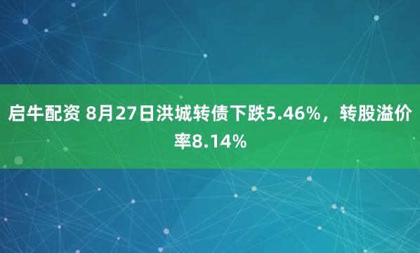 启牛配资 8月27日洪城转债下跌5.46%，转股溢价率8.14%