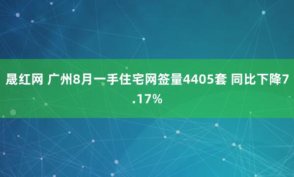 晟红网 广州8月一手住宅网签量4405套 同比下降7.17%