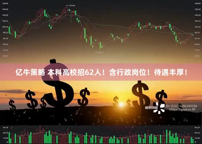 亿牛策略 本科高校招62人！含行政岗位！待遇丰厚！