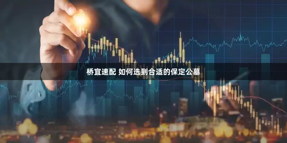 桥宜速配 如何选到合适的保定公墓