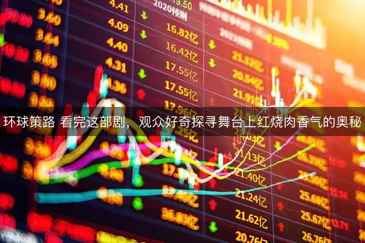 环球策路 看完这部剧，观众好奇探寻舞台上红烧肉香气的奥秘